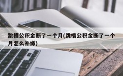 跳槽公积金断了一个月(跳槽公积金断了一个月怎么补缴)