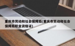 重庆市劳动和社会保障局(重庆市劳动和社会保障局职业资格证)