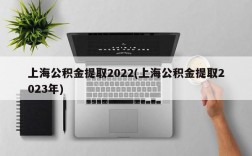 上海公积金提取2022(上海公积金提取2023年)