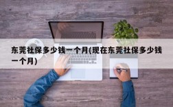 东莞社保多少钱一个月(现在东莞社保多少钱一个月)