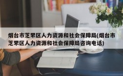 烟台市芝罘区人力资源和社会保障局(烟台市芝罘区人力资源和社会保障局咨询电话)