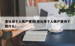 查社保个人账户查询(查社保个人账户查询下载什么)