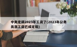 中央定调2023年工资了(2023年公务员涨工资已成定局)