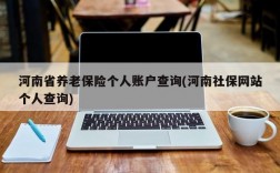 河南省养老保险个人账户查询(河南社保网站个人查询)