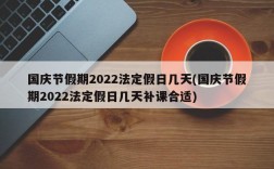 国庆节假期2022法定假日几天(国庆节假期2022法定假日几天补课合适)