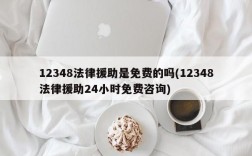 12348法律援助是免费的吗(12348法律援助24小时免费咨询)