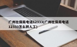 广州社保局电话12333(广州社保局电话12333怎么转人工)