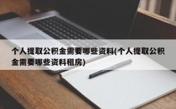 个人提取公积金需要哪些资料(个人提取公积金需要哪些资料租房)