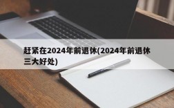 赶紧在2024年前退休(2024年前退休三大好处)