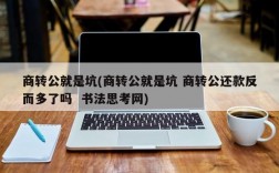 商转公就是坑(商转公就是坑 商转公还款反而多了吗  书法思考网)