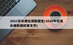 2021年补缴社保新规定(2020年社保补缴新规政策文件)