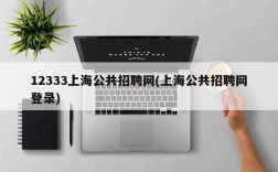 12333上海公共招聘网(上海公共招聘网登录)