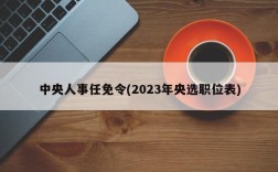 中央人事任免令(2023年央选职位表)