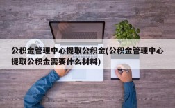 公积金管理中心提取公积金(公积金管理中心提取公积金需要什么材料)