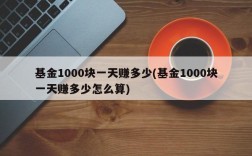 基金1000块一天赚多少(基金1000块一天赚多少怎么算)