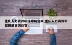 重庆人力资源和保障局官网(重庆人力资源和保障局官网首页)