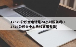 12329公积金电话是24小时服务吗(12329公积金中心热线客服专员)