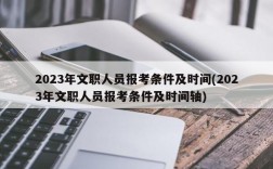 2023年文职人员报考条件及时间(2023年文职人员报考条件及时间轴)