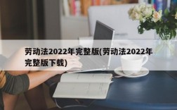 劳动法2022年完整版(劳动法2022年完整版下载)