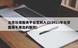 北京社保服务平台官网入口(2023年北京医保不用选的医院)