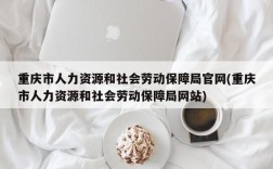 重庆市人力资源和社会劳动保障局官网(重庆市人力资源和社会劳动保障局网站)