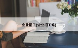 企业招工(企业招工难)