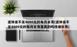 退休金不足4000元的每月补发(退休金不足4000元的每月补发是真的吗找谁补发)