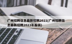 广州招聘信息最新招聘2021(广州招聘信息最新招聘2023年服装)