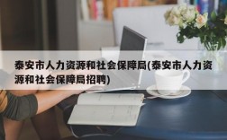 泰安市人力资源和社会保障局(泰安市人力资源和社会保障局招聘)