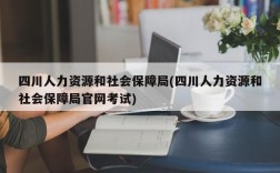 四川人力资源和社会保障局(四川人力资源和社会保障局官网考试)