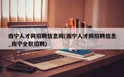 南宁人才网招聘信息网(南宁人才网招聘信息_南宁全职招聘)