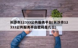 长沙市12333公共服务平台(长沙市12333公共服务平台密码是几位)