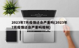 2023年7月疫情还会严重吗(2023年7月疫情还会严重吗视频)