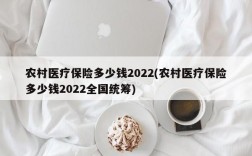 农村医疗保险多少钱2022(农村医疗保险多少钱2022全国统筹)