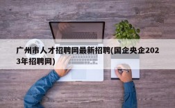 广州市人才招聘网最新招聘(国企央企2023年招聘网)