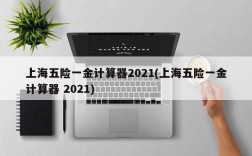 上海五险一金计算器2021(上海五险一金计算器 2021)