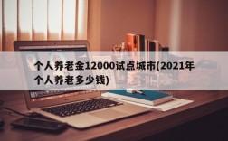 个人养老金12000试点城市(2021年个人养老多少钱)