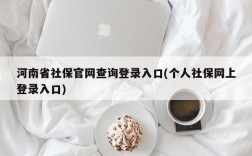 河南省社保官网查询登录入口(个人社保网上登录入口)