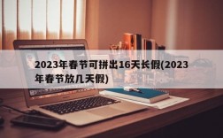 2023年春节可拼出16天长假(2023年春节放几天假)