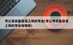 考公务员最容易上岸的专业(考公务员最容易上岸的专业有哪些)