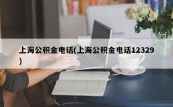 上海公积金电话(上海公积金电话12329)