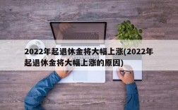 2022年起退休金将大幅上涨(2022年起退休金将大幅上涨的原因)