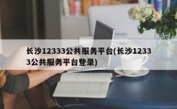 长沙12333公共服务平台(长沙12333公共服务平台登录)