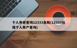 个人养老查询12333自助(12333社保个人账户查询)