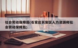 社会劳动保障局(石家庄长安区人力资源和社会劳动保障局)