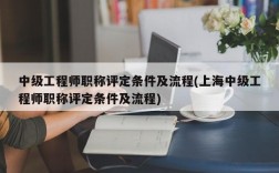 中级工程师职称评定条件及流程(上海中级工程师职称评定条件及流程)