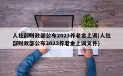 人社部财政部公布2023养老金上调(人社部财政部公布2023养老金上调文件)