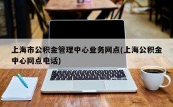 上海市公积金管理中心业务网点(上海公积金中心网点电话)