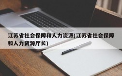 江苏省社会保障和人力资源(江苏省社会保障和人力资源厅长)