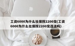 工资6000为什么社保按2200交(工资6000为什么社保按2200交违法吗)